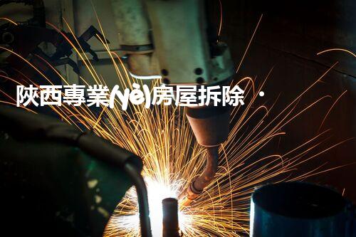 陜西專業(yè)房屋拆除，安全高效服務(wù)保障！
